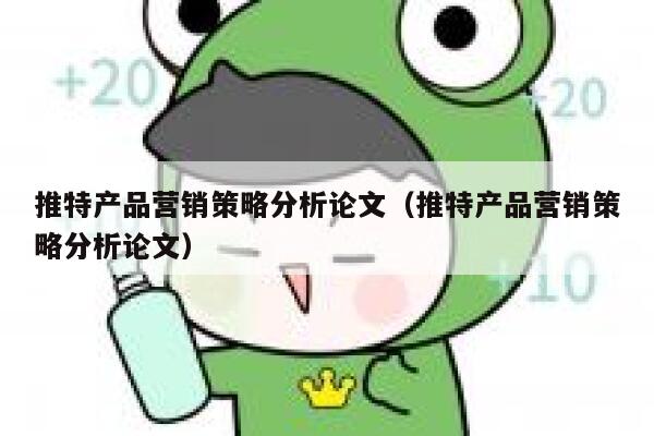 推特产品营销策略分析论文（推特产品营销策略分析论文） 第1张