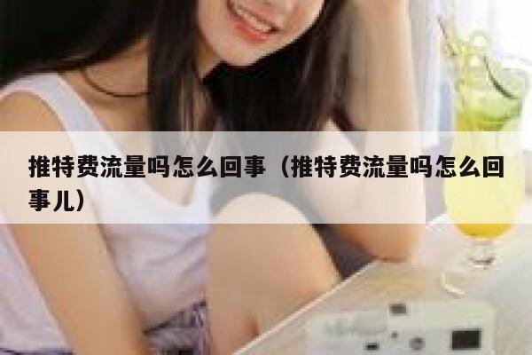 推特费流量吗怎么回事(推特费流量吗怎么回事儿) 第1张 推特费流量吗怎么回事(推特费流量吗怎么回事儿) 第1张