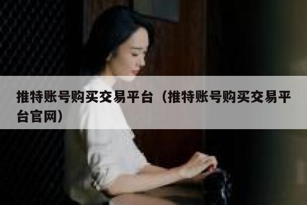 推特账号购买交易平台(推特账号购买交易平台官网) 第1张 推特账号购买交易平台(推特账号购买交易平台官网) 第1张