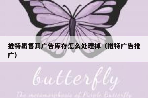 推特出售其广告库存怎么处理掉(推特广告推广) 第1张 推特出售其广告库存怎么处理掉(推特广告推广) 第1张