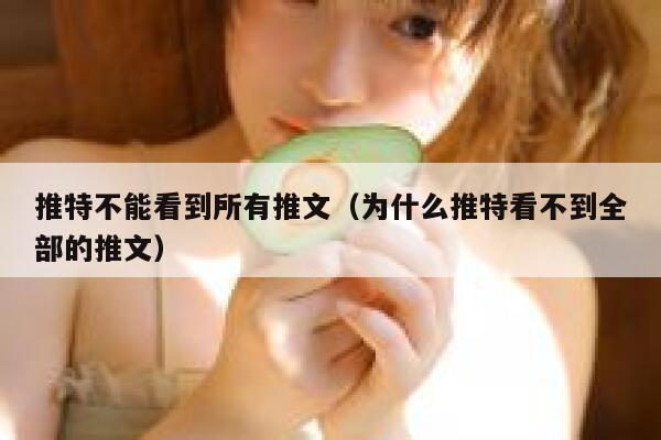 推特不能看到所有推文（为什么推特看不到全部的推文） 第1张