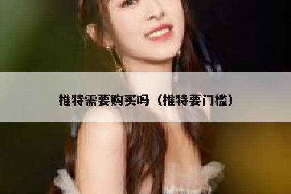 推特需要购买吗(推特要门槛) 第1张 推特需要购买吗(推特要门槛) 第1张