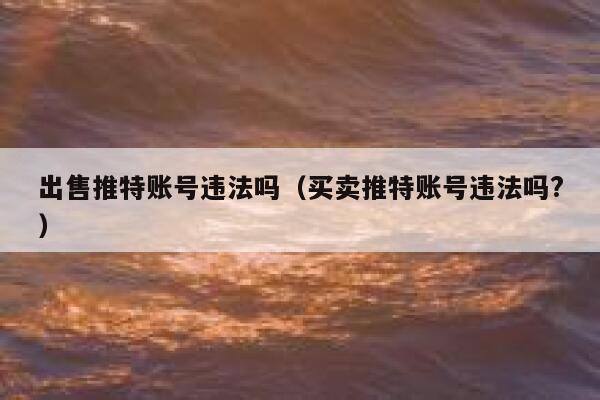 出售推特账号违法吗(买卖推特账号违法吗?) 第1张 出售推特账号违法吗(买卖推特账号违法吗?) 第1张