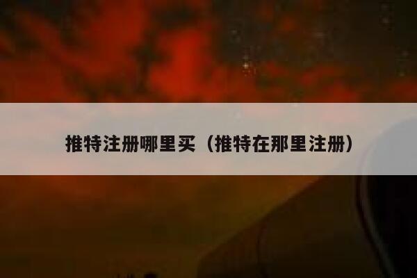 推特注册哪里买（推特在那里注册） 第1张