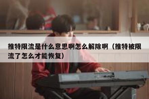 推特限流是什么意思啊怎么解除啊（推特被限流了怎么才能恢复） 第1张