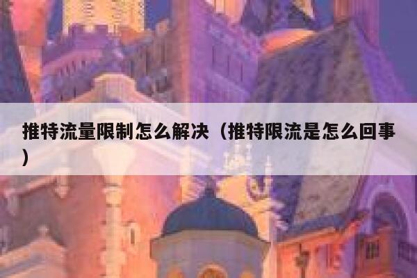 推特流量限制怎么解决（推特限流是怎么回事） 第1张
