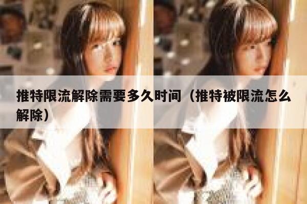 推特限流解除需要多久时间(推特被限流怎么解除) 第1张 推特限流解除需要多久时间(推特被限流怎么解除) 第1张