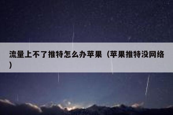 流量上不了推特怎么办苹果(苹果推特没网络) 第1张 流量上不了推特怎么办苹果(苹果推特没网络) 第1张