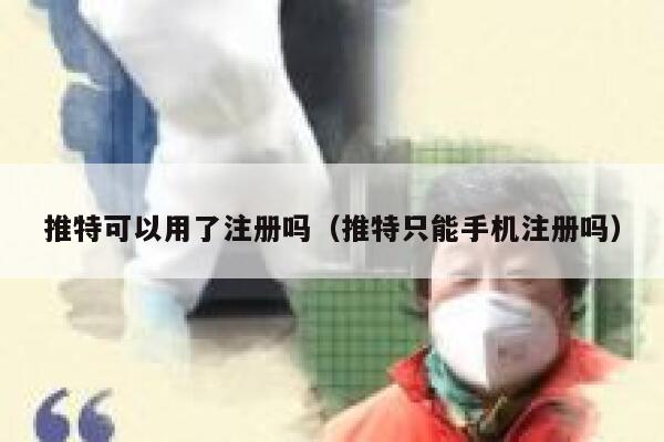推特可以用了注册吗(推特只能手机注册吗) 第1张 推特可以用了注册吗(推特只能手机注册吗) 第1张