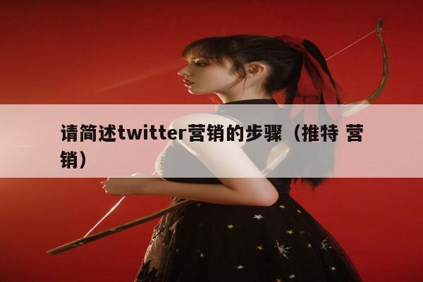 请简述twitter营销的步骤(推特 营销) 第1张 请简述twitter营销的步骤(推特 营销) 第1张