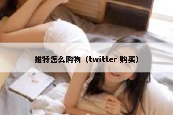 推特怎么购物(twitter 购买) 第1张 推特怎么购物(twitter 购买) 第1张