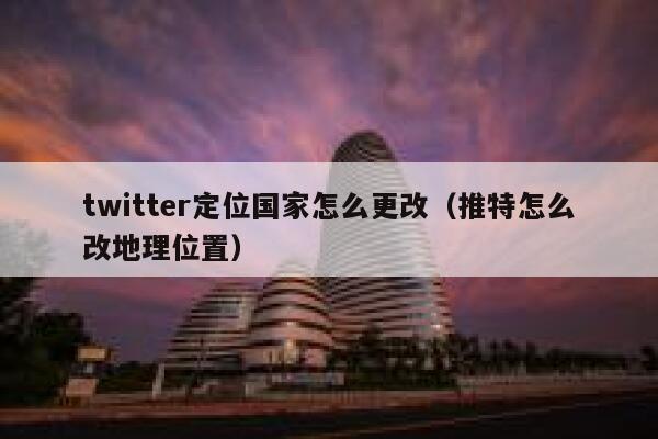 twitter定位国家怎么更改(推特怎么改地理位置) 第1张 twitter定位国家怎么更改(推特怎么改地理位置) 第1张