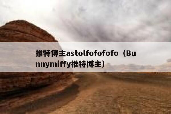 推特博主astolfofofofo(Bunnymiffy推特博主) 第1张 推特博主astolfofofofo(Bunnymiffy推特博主) 第1张