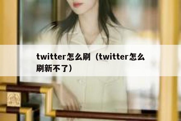twitter怎么刷(twitter怎么刷新不了) 第1张 twitter怎么刷(twitter怎么刷新不了) 第1张