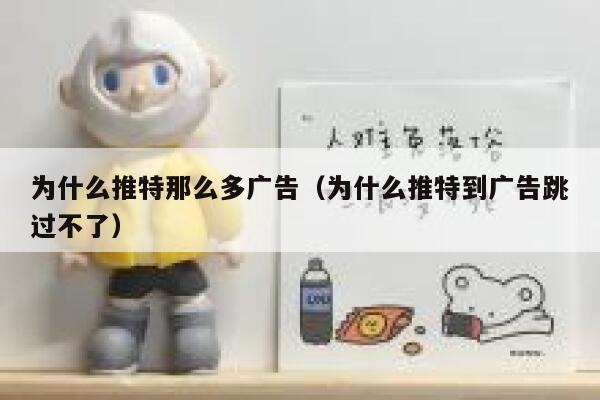 为什么推特那么多广告(为什么推特到广告跳过不了) 第1张 为什么推特那么多广告(为什么推特到广告跳过不了) 第1张