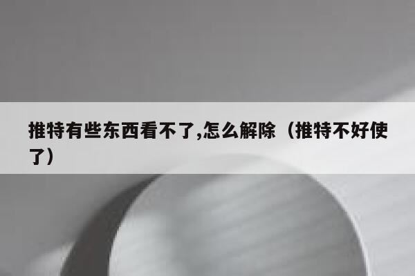 推特有些东西看不了,怎么解除(推特不好使了) 第1张 推特有些东西看不了,怎么解除(推特不好使了) 第1张