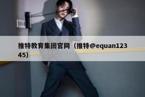 推特教育集团官网(推特@equan12345) 第1张 推特教育集团官网(推特@equan12345) 第1张