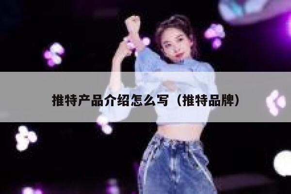 推特产品介绍怎么写(推特品牌) 第1张 推特产品介绍怎么写(推特品牌) 第1张