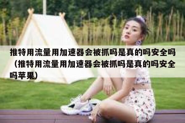 推特用流量用加速器会被抓吗是真的吗安全吗(推特用流量用加速器会被抓吗是真的吗安全吗苹果) 第1张 推特用流量用加速器会被抓吗是真的吗安全吗(推特用流量用加速器会被抓吗是真的吗安全吗苹果) 第1张