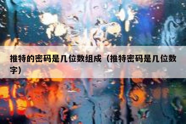推特的密码是几位数组成（推特密码是几位数字） 第1张