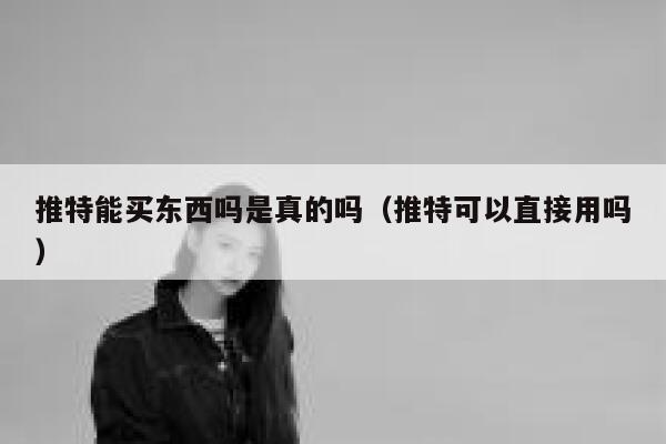 推特能买东西吗是真的吗（推特可以直接用吗） 第1张