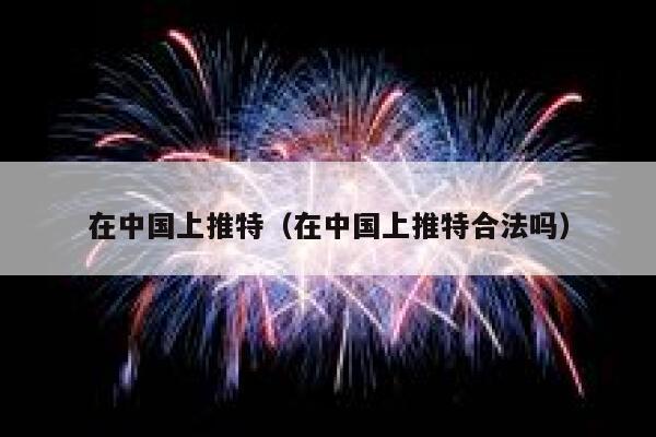 在中国上推特(在中国上推特合法吗) 第1张 在中国上推特(在中国上推特合法吗) 第1张