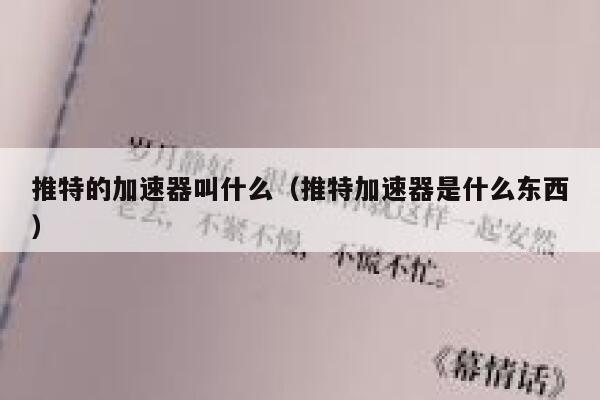 推特的加速器叫什么(推特加速器是什么东西) 第1张 推特的加速器叫什么(推特加速器是什么东西) 第1张