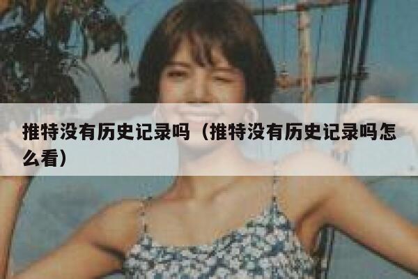 推特没有历史记录吗(推特没有历史记录吗怎么看) 第1张 推特没有历史记录吗(推特没有历史记录吗怎么看) 第1张