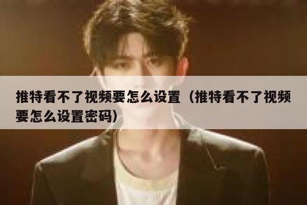 推特看不了视频要怎么设置（推特看不了视频要怎么设置密码） 第1张