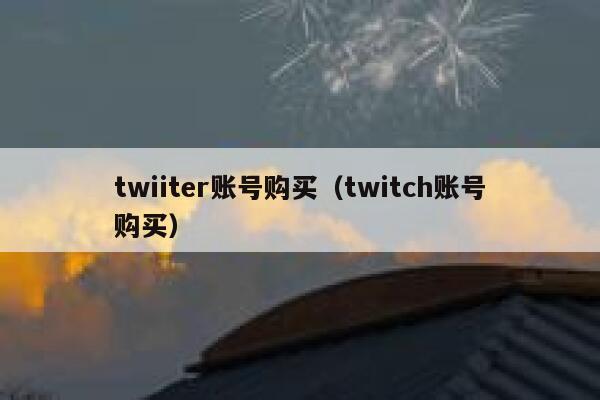 twiiter账号购买(twitch账号购买) 第1张 twiiter账号购买(twitch账号购买) 第1张