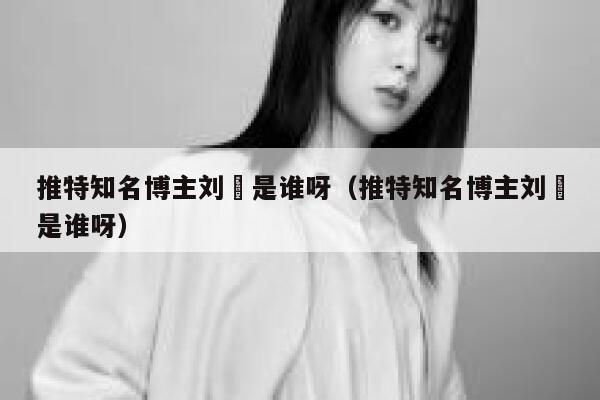 推特知名博主刘玥是谁呀（推特知名博主刘玥是谁呀） 第1张
