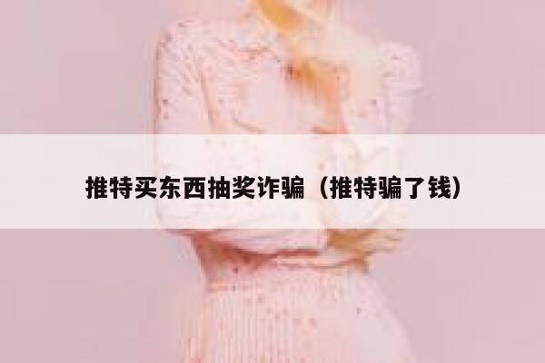 推特买东西抽奖诈骗（推特骗了钱） 第1张