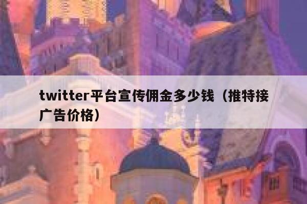 twitter平台宣传佣金多少钱(推特接广告价格) 第1张 twitter平台宣传佣金多少钱(推特接广告价格) 第1张