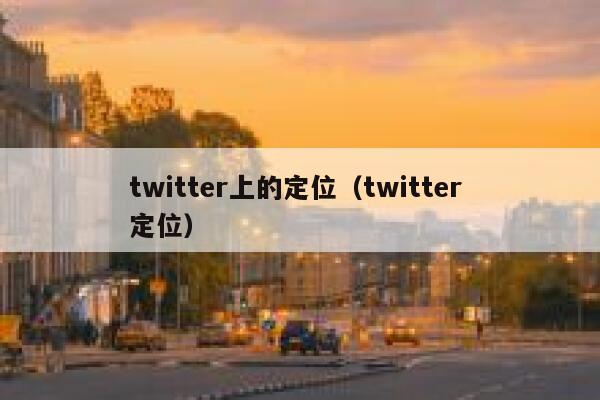 twitter上的定位（twitter 定位） 第1张