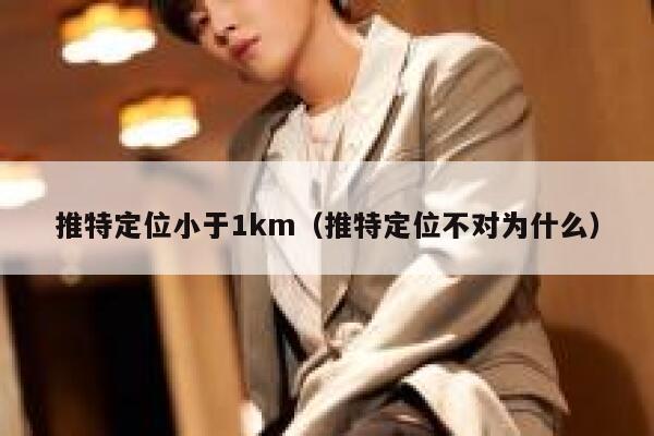 推特定位小于1km（推特定位不对为什么） 第1张