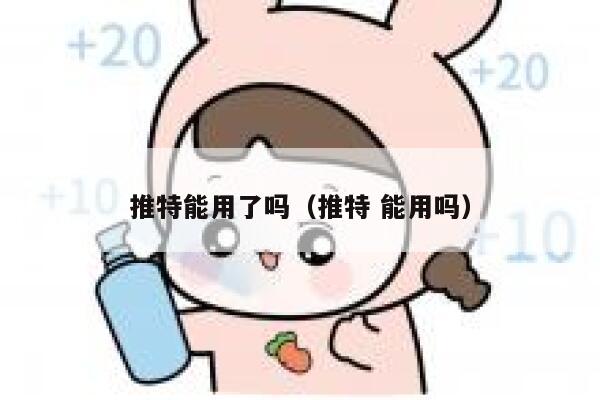 推特能用了吗（推特 能用吗） 第1张