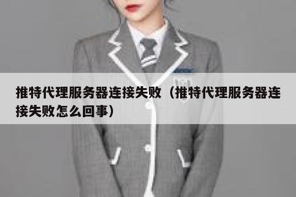 推特代理服务器连接失败（推特代理服务器连接失败怎么回事） 第1张