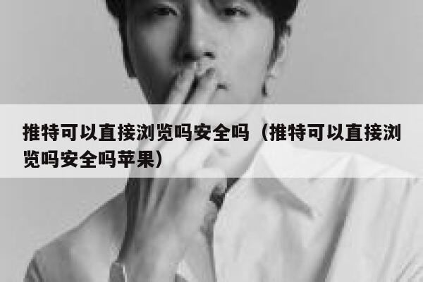 推特可以直接浏览吗安全吗（推特可以直接浏览吗安全吗苹果） 第1张