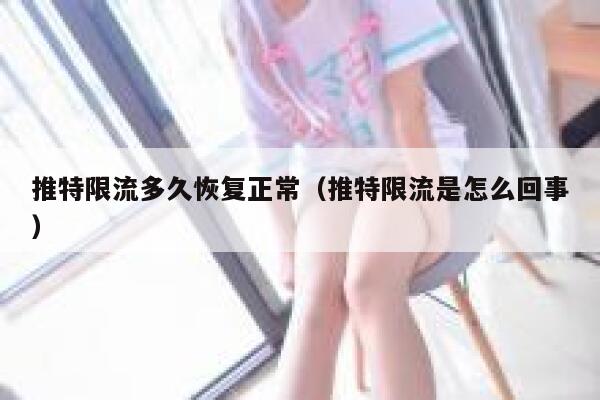 推特限流多久恢复正常（推特限流是怎么回事） 第1张