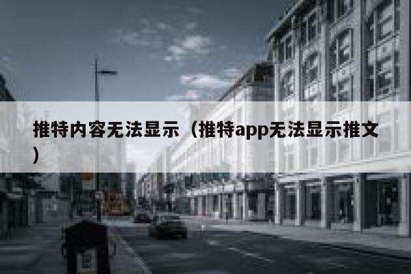 推特内容无法显示（推特app无法显示推文） 第1张