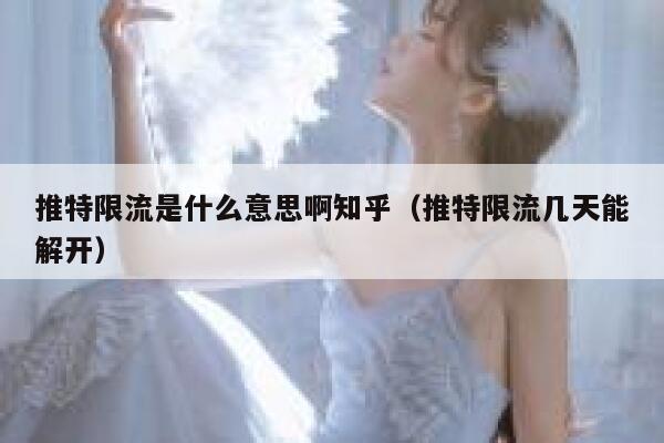 推特限流是什么意思啊知乎（推特限流几天能解开） 第1张