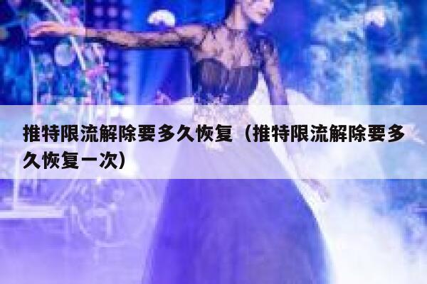 推特限流解除要多久恢复（推特限流解除要多久恢复一次） 第1张