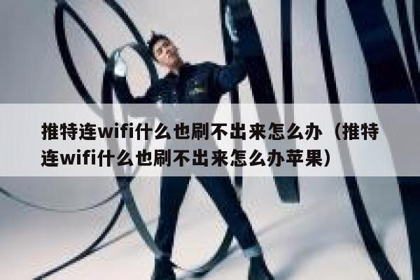 推特连wifi什么也刷不出来怎么办（推特连wifi什么也刷不出来怎么办苹果） 第1张