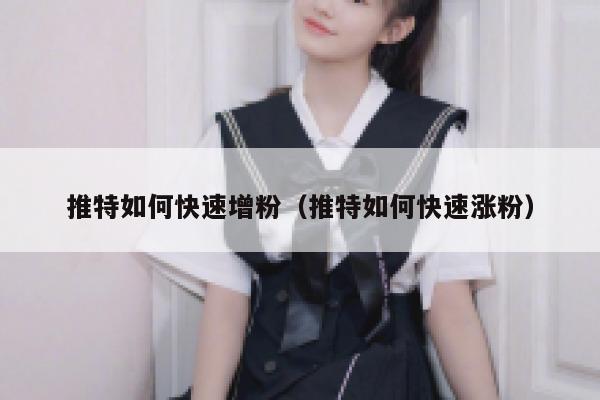 推特如何快速增粉（推特如何快速涨粉） 第1张