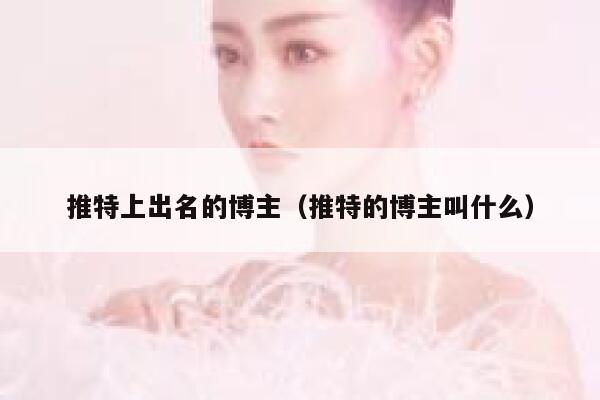 推特上出名的博主（推特的博主叫什么） 第1张