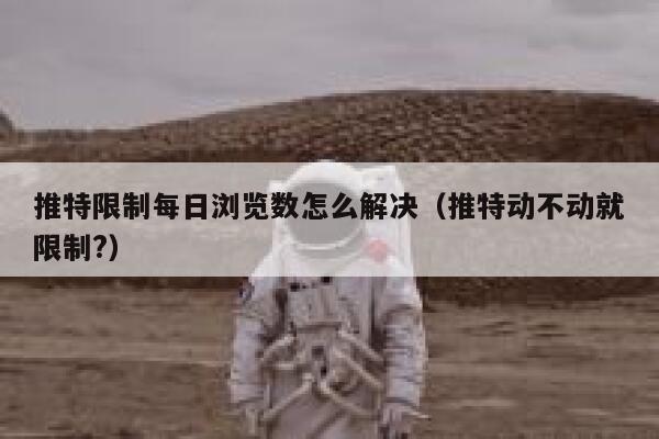 推特限制每日浏览数怎么解决（推特动不动就限制?） 第1张
