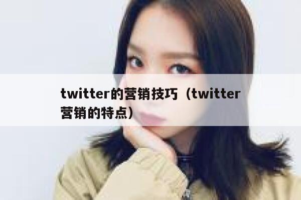 twitter的营销技巧（twitter营销的特点） 第1张
