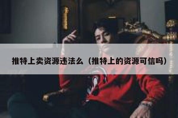 推特上卖资源违法么（推特上的资源可信吗） 第1张