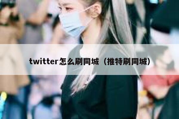 twitter怎么刷同城（推特刷同城） 第1张