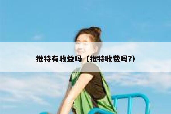 推特有收益吗（推特收费吗?） 第1张